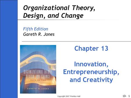 13- Copyright 2007 Prentice Hall 1 Organizational Theory, Design, and Change Fifth Edition Gareth R. Jones Chapter 13 Innovation, Entrepreneurship, and.