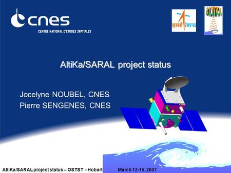 AltiKa/SARAL project status – OSTST - HobartMarch 12-15, 2007 AltiKa/SARAL project status Jocelyne NOUBEL, CNES Pierre SENGENES, CNES.