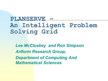 PLANSERVE – An Intelligent Problem Solving Grid Lee McCluskey and Ron Simpson Artform Research Group, Department of Computing And Mathematical Sciences.