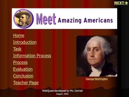 WebQuest developed by Ms. Conrad August 2006 George Washington Home Introduction Task Information Process Process Evaluation Conclusion Teacher Page NEXT.