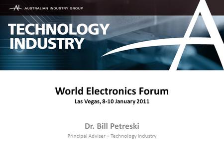 World Electronics Forum Las Vegas, 8-10 January 2011 Dr. Bill Petreski Principal Adviser – Technology Industry.