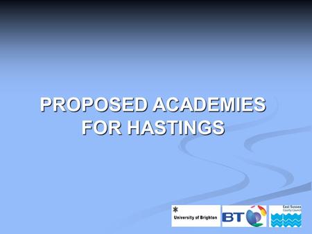 PROPOSED ACADEMIES FOR HASTINGS. Scope of Presentation Why do we need academies in Hastings? Why do we need academies in Hastings? Who are the sponsors?