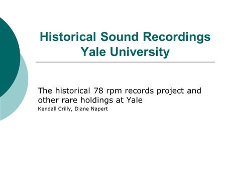 Historical Sound Recordings Yale University The historical 78 rpm records project and other rare holdings at Yale Kendall Crilly, Diane Napert.