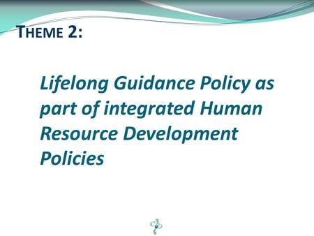 Lifelong Guidance Policy as part of integrated Human Resource Development Policies T HEME 2: