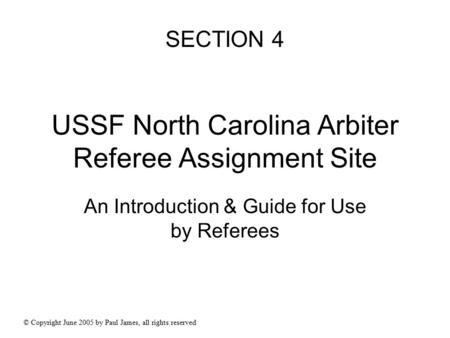 USSF North Carolina Arbiter Referee Assignment Site An Introduction & Guide for Use by Referees © Copyright June 2005 by Paul James, all rights reserved.