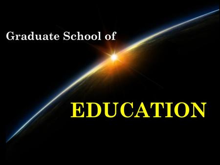 Graduate School of EDUCATION. Graduate School of EDUCATION’s Vision The Graduate School of Education will be recognized as a fertile learning space providing.