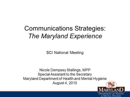 Communications Strategies: The Maryland Experience SCI National Meeting Nicole Dempsey Stallings, MPP Special Assistant to the Secretary Maryland Department.