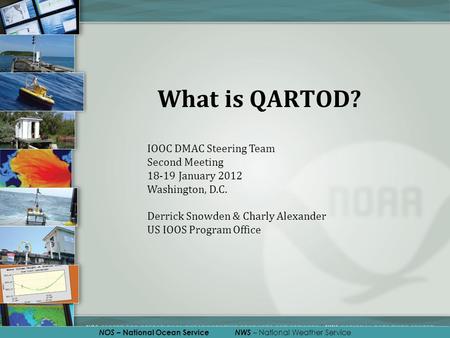 NOS – National Ocean Service NWS – National Weather Service What is QARTOD? IOOC DMAC Steering Team Second Meeting 18-19 January 2012 Washington, D.C.