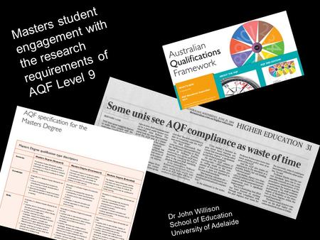 1 Masters student engagement with the research requirements of AQF Level 9 Dr John Willison School of Education University of Adelaide.