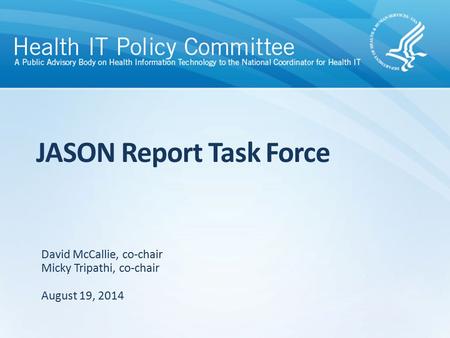 JASON Report Task Force August 19, 2014 David McCallie, co-chair Micky Tripathi, co-chair.