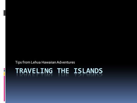 Tips from Lehua Hawaiian Adventures. Plan Ahead! A little planning will go a long way toward creating a memorable and trouble-free vacation to the islands.