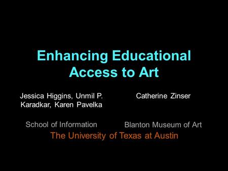 Enhancing Educational Access to Art Catherine Zinser Blanton Museum of Art The University of Texas at Austin Jessica Higgins, Unmil P. Karadkar, Karen.