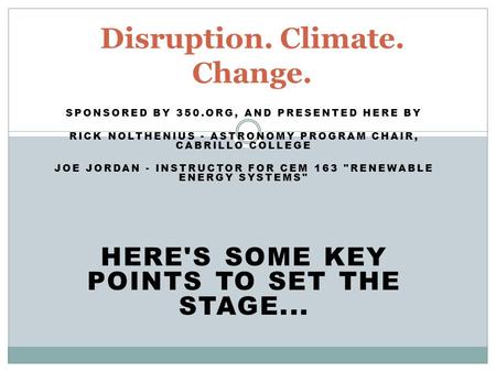 SPONSORED BY 350.ORG, AND PRESENTED HERE BY RICK NOLTHENIUS - ASTRONOMY PROGRAM CHAIR, CABRILLO COLLEGE JOE JORDAN - INSTRUCTOR FOR CEM 163 RENEWABLE.
