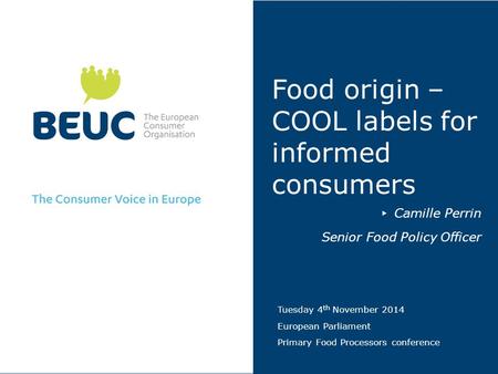 Food origin – COOL labels for informed consumers ▸ Camille Perrin Senior Food Policy Officer Tuesday 4 th November 2014 European Parliament Primary Food.