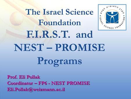 The Israel Science Foundation F.I.R.S.T. and NEST – PROMISE Programs Prof. Eli Pollak Coordinator – FP6 - NEST PROMISE Prof.