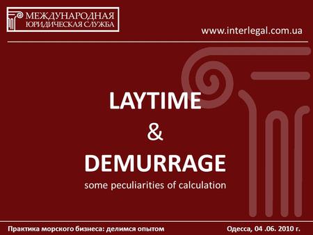 Практика морского бизнеса: делимся опытомОдесса, 04.06. 2010 г. www.interlegal.com.ua LAYTIME & DEMURRAGE some peculiarities of calculation.