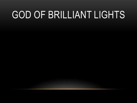 GOD OF BRILLIANT LIGHTS. Sing it out, shout it loud, cover all the earth. Let the sound of the saints everywhere be heard.