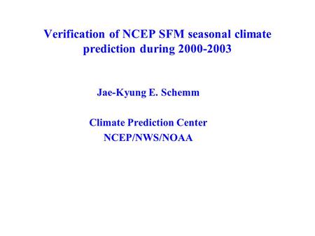 Verification of NCEP SFM seasonal climate prediction during 2000-2003 Jae-Kyung E. Schemm Climate Prediction Center NCEP/NWS/NOAA.