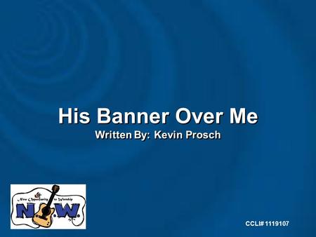 His Banner Over Me Written By: Kevin Prosch His Banner Over Me Written By: Kevin Prosch CCLI# 1119107.