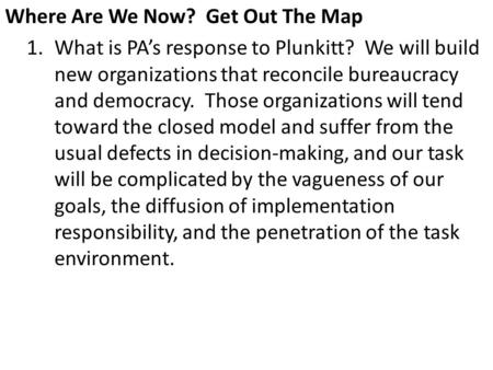 Where Are We Now? Get Out The Map 1.What is PA’s response to Plunkitt? We will build new organizations that reconcile bureaucracy and democracy. Those.