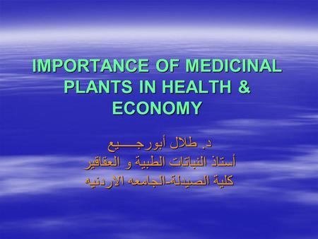 IMPORTANCE OF MEDICINAL PLANTS IN HEALTH & ECONOMY د. طلال أبورجـــــيع أستاذ النباتات الطبية و العقاقير كلية الصيدلة-الجامعه الاردنيه.