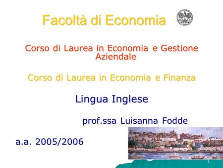 1 Facoltà di Economia Corso di Laurea in Economia e Gestione Aziendale Corso di Laurea in Economia e Finanza Lingua Inglese prof.ssa Luisanna Fodde a.a.