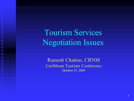 1 Tourism Services Negotiation Issues Ramesh Chaitoo, CRNM Caribbean Tourism Conference October 15, 2003.