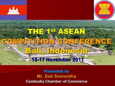 THE 1 st ASEAN COMPITITION CONFERENCE Bali, Indonesia 15-17 November 2011 Presented by Mr. Sok Somontha Cambodia Chamber of Commerce.