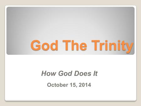 God The Trinity How God Does It October 15, 2014.