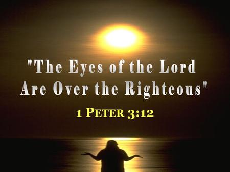 1 P ETER 3:12. T HE E YES OF THE L ORD … Introduction 1. Duties of Christians in context of suffering for righteousness Satan afflicts, discourages from.