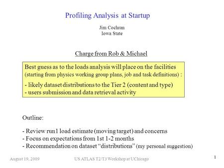 US ATLAS T2/T3 Workshop at UChicagoAugust 19, 2009 1 Profiling Analysis at Startup Charge from Rob & Michael Best guess as to the loads analysis will place.