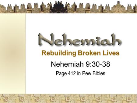 Rebuilding Broken Lives Nehemiah 9:30-38 Page 412 in Pew Bibles.