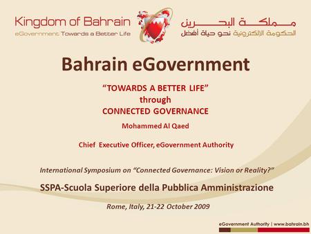 Bahrain eGovernment “TOWARDS A BETTER LIFE” through CONNECTED GOVERNANCE Mohammed Al Qaed Chief Executive Officer, eGovernment Authority SSPA‐Scuola Superiore.