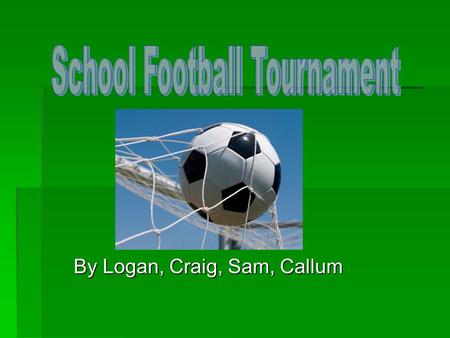 By Logan, Craig, Sam, Callum. Craig Sam.WKyle.L Logan.Y Callum.C Cameron.M Kevin.S Subs Sam.T Hamish.M.