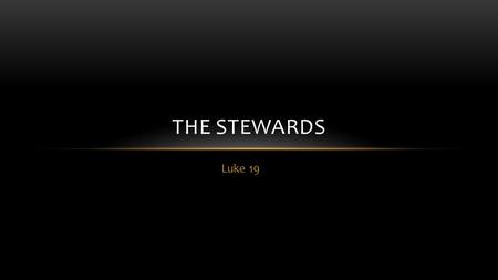 Luke 19 THE STEWARDS. CLIMAX OF JESUS’ TEACHINGS (LK.19:11-26) The crowd was listening to everything Jesus said. And because he was nearing Jerusalem,