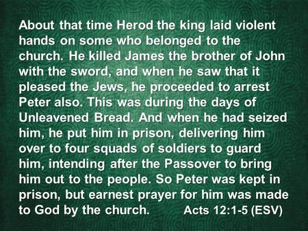 About that time Herod the king laid violent hands on some who belonged to the church. He killed James the brother of John with the sword, and when he saw.