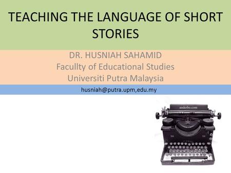 TEACHING THE LANGUAGE OF SHORT STORIES DR. HUSNIAH SAHAMID Facullty of Educational Studies Universiti Putra Malaysia