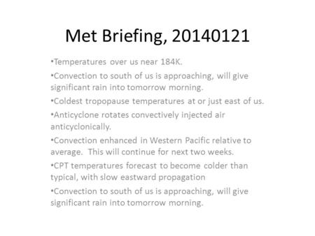 Met Briefing, 20140121 Temperatures over us near 184K. Convection to south of us is approaching, will give significant rain into tomorrow morning. Coldest.