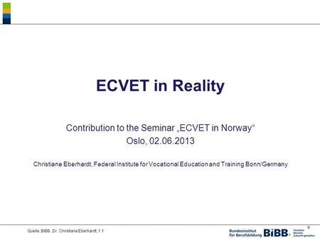 ® ECVET in Reality Contribution to the Seminar „ECVET in Norway“ Oslo, 02.06.2013 Christiane Eberhardt, Federal Institute for Vocational Education and.