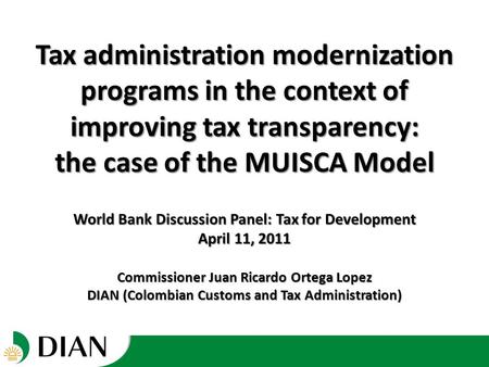 World Bank Discussion Panel: Tax for Development April 11, 2011 Commissioner Juan Ricardo Ortega Lopez DIAN (Colombian Customs and Tax Administration)