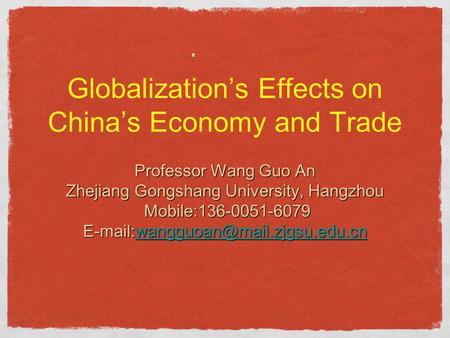 Globalization’s Effects on China’s Economy and Trade Professor Wang Guo An Zhejiang Gongshang University, Hangzhou Mobile:136-0051-6079 Mobile:136-0051-6079.