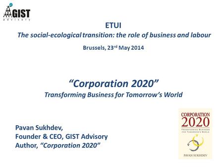 ETUI The social-ecological transition: the role of business and labour Brussels, 23 rd May 2014 “Corporation 2020” Transforming Business for Tomorrow’s.