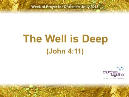 Week of Prayer for Christian Unity 2015 The Well is Deep (John 4:11)