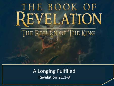 A Longing Fulfilled Revelation 21:1-8. my A Longing Fulfilled Revelation 21:1-8.