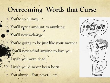 Overcoming Words that Curse You're so clumsy. You'll never amount to anything. You'll never change. You're going to be just like your mother...You'll never.