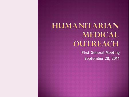 First General Meeting September 28, 2011.  What is HuMed?  HuMed seeks to improve international primary care, promote education, and increase health.