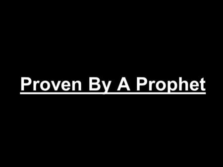 Proven By A Prophet. Amos 3:7 Surely the Lord GOD will do nothing, but he revealeth his secret unto his servants the prophets. Num 12:6 And he said, Hear.