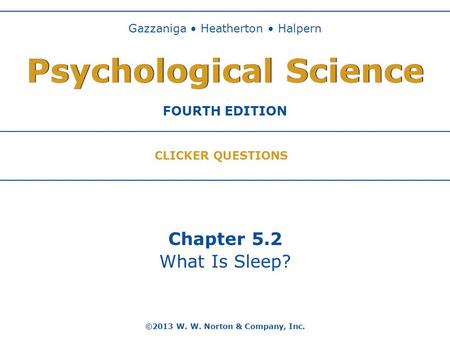 Chapter 5.2 What Is Sleep? ©2013 W. W. Norton & Company, Inc. Gazzaniga Heatherton Halpern FOURTH EDITION Psychological Science CLICKER QUESTIONS.