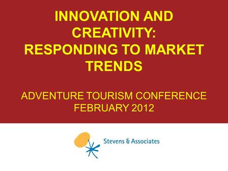 INNOVATION AND CREATIVITY: RESPONDING TO MARKET TRENDS ADVENTURE TOURISM CONFERENCE FEBRUARY 2012.