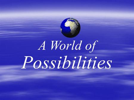 A World of Possibilities. A WORLD OF POSSIBILITIES Skills for Creating Happiness and Blessing Others.